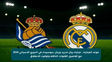 موعد المباراة.. مباراة ريال مدريد وريال سوسيداد في الدوري الإسباني 2025 مع تفاصيل القنوات الناقلة وتوقيت الانطلاق